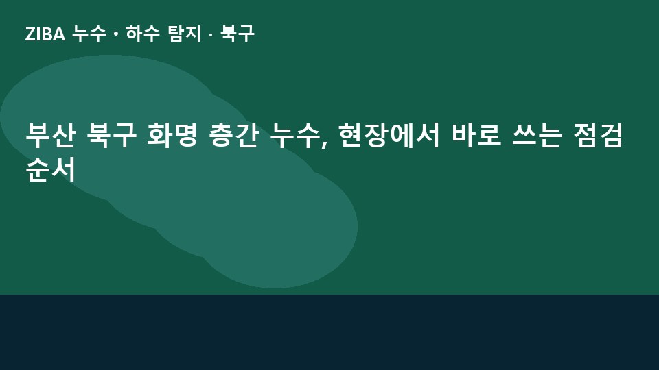 부산 북구 화명 층간 누수, 현장에서 바로 쓰는 점검 순서