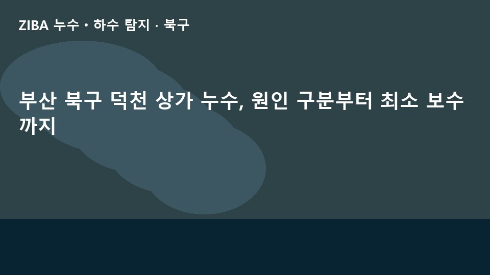 부산 북구 덕천 상가 누수, 원인 구분부터 최소 보수까지