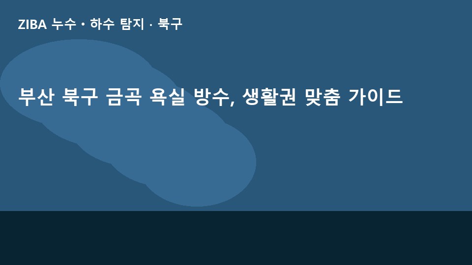 부산 북구 금곡 욕실 방수, 생활권 맞춤 가이드