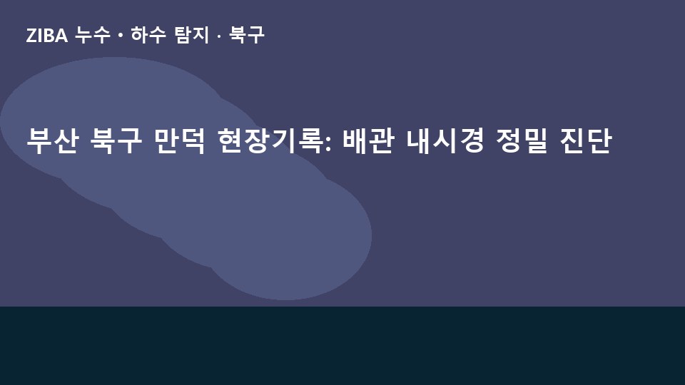 부산 북구 만덕 현장기록: 배관 내시경 정밀 진단