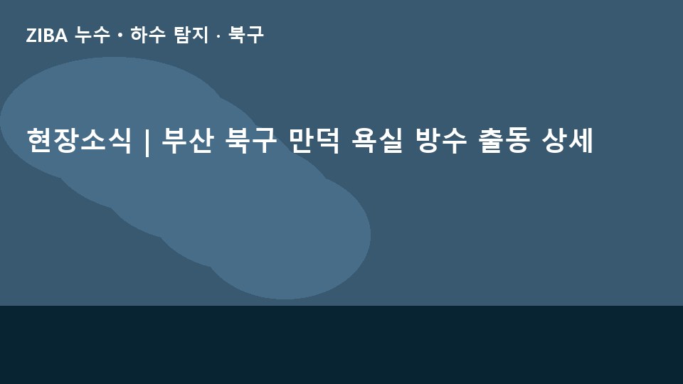 현장소식 | 부산 북구 만덕 욕실 방수 출동 상세